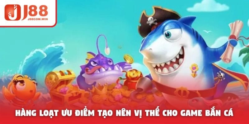 Hàng loạt ưu điểm tạo nên vị thế dẫn đầu cho game bắn cá