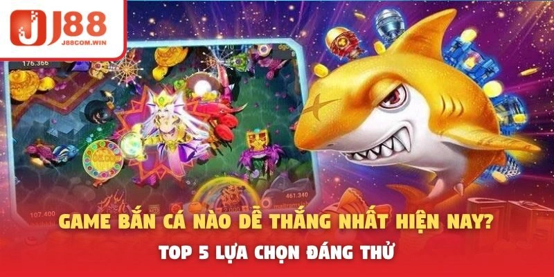 Game Bắn Cá Nào Dễ Thắng Nhất Hiện Nay? Top 5 Lựa Chọn Đáng Thử