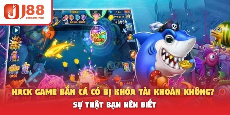 Hack Game Bắn Cá Có Bị Khóa Tài Khoản Không? Sự Thật Bạn Nên Biết
