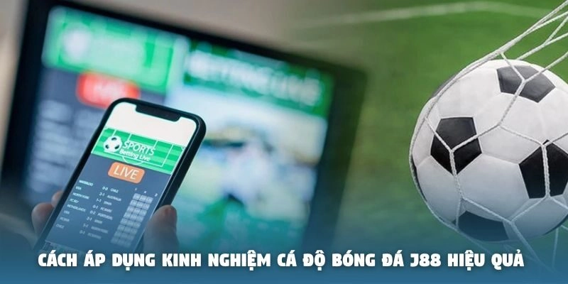 Cách áp dụng kinh nghiệm cá độ bóng đá J88 hiệu quả 